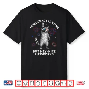 Democracy Is Dying But Hey Nice Firework Raccoon 4Th Of July Shirt