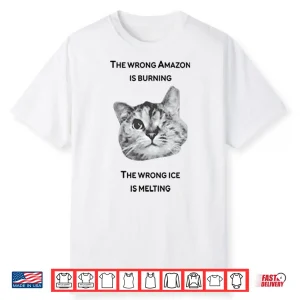 The Wrong Amazon Is Burning The Wrong Ice Is Melting Shirt