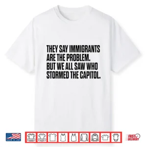 They Say Immigrants Are The Problem But We All Saw Who Stormed The Capitol Shirt