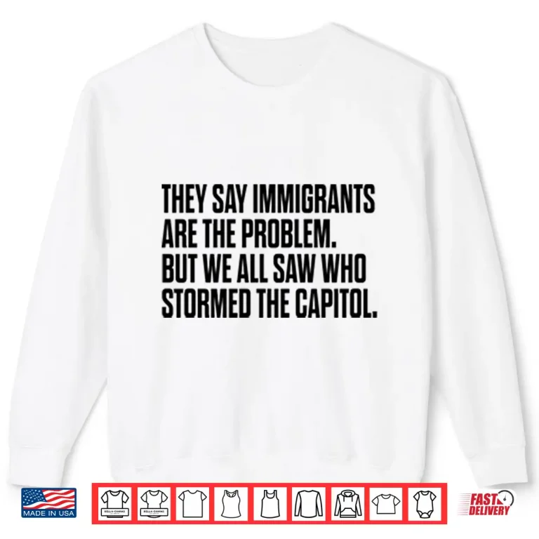 Sweatshirt They Say Immigrants Are the Problem But We All Saw Who Stormed The Capitol Shirt
