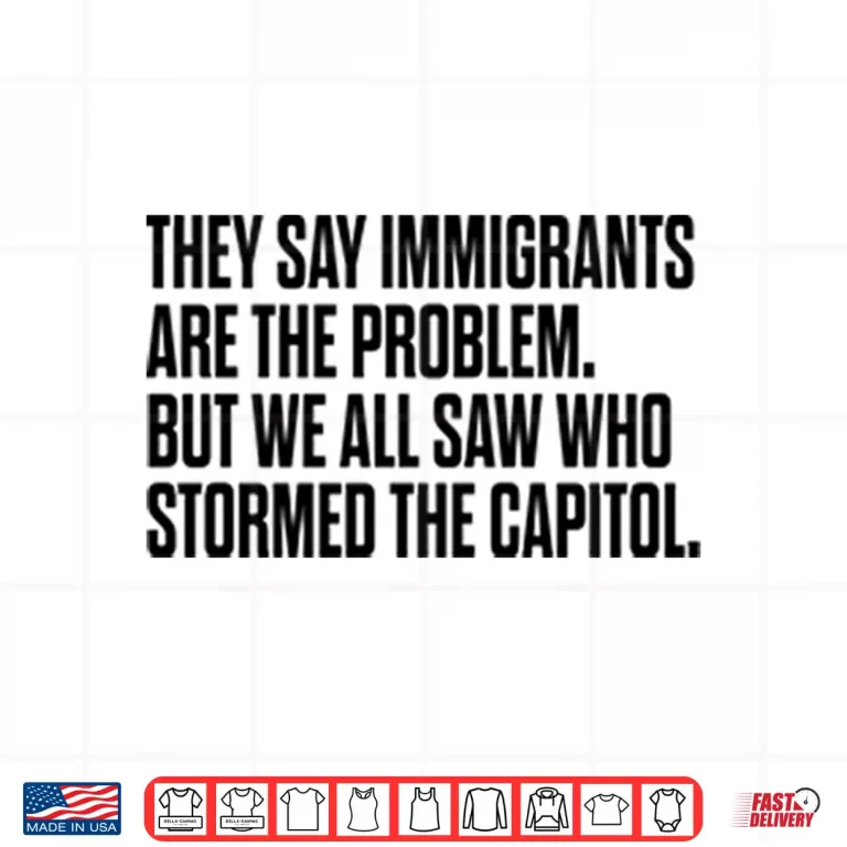 Design They Say Immigrants Are the Problem But We All Saw Who Stormed The Capitol Shirt