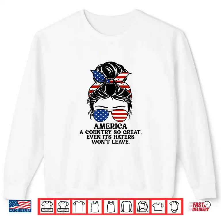 Sweatshirt America A Country So Great Even Its Haters Wont Leave Shirt