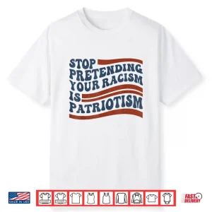 Stop Pretending Your Racism Is Patriotism 4Th July Us Flag Shirt