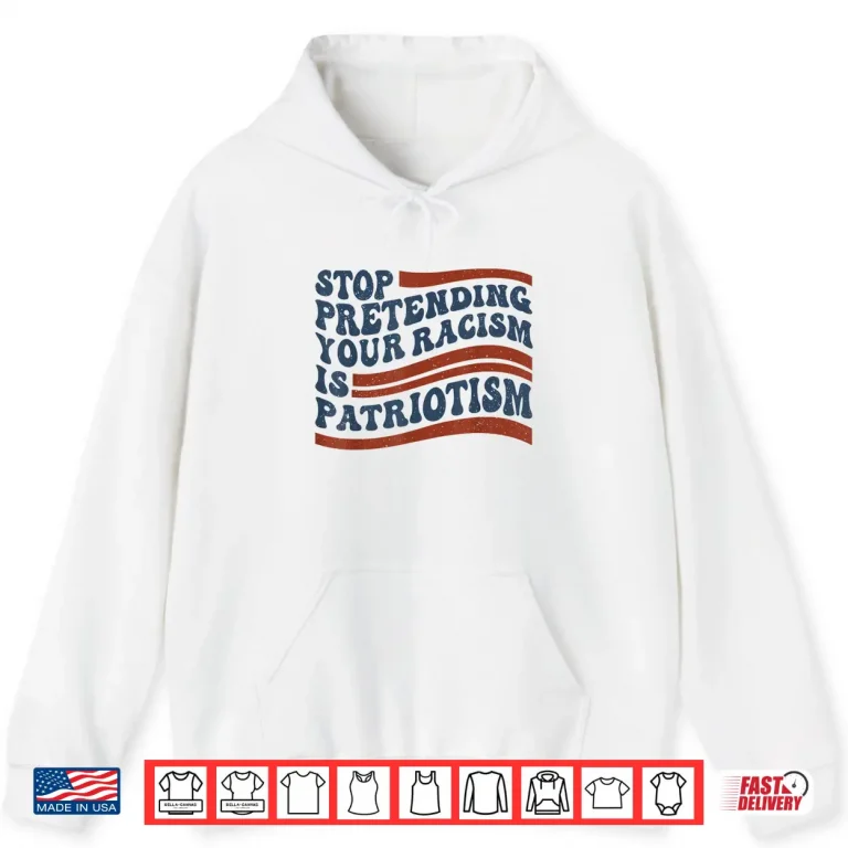 Hoodie Stop Pretending Your Racism is Patriotism 4th July US Flag Shirt