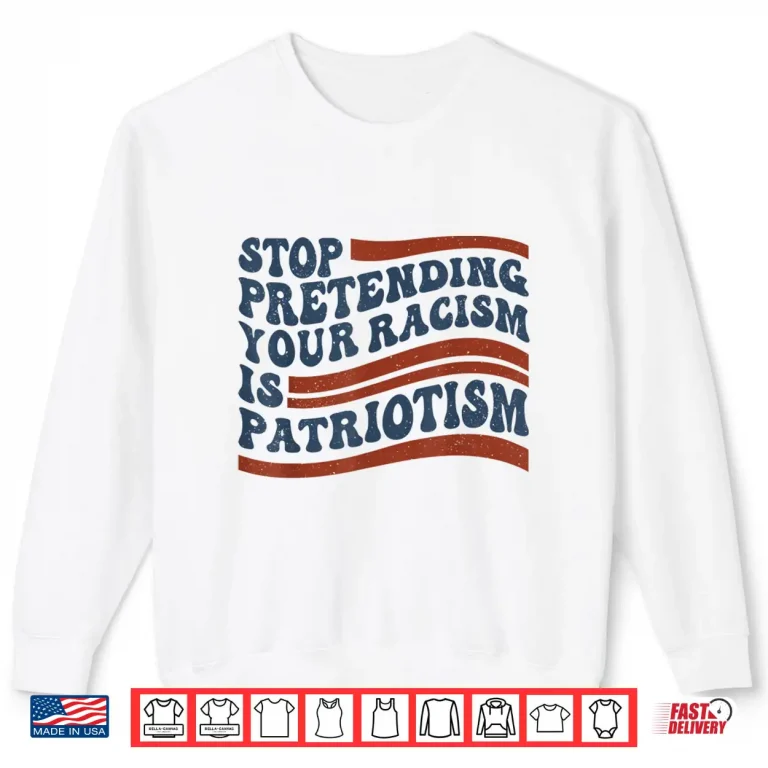 Sweatshirt Stop Pretending Your Racism is Patriotism 4th July US Flag Shirt