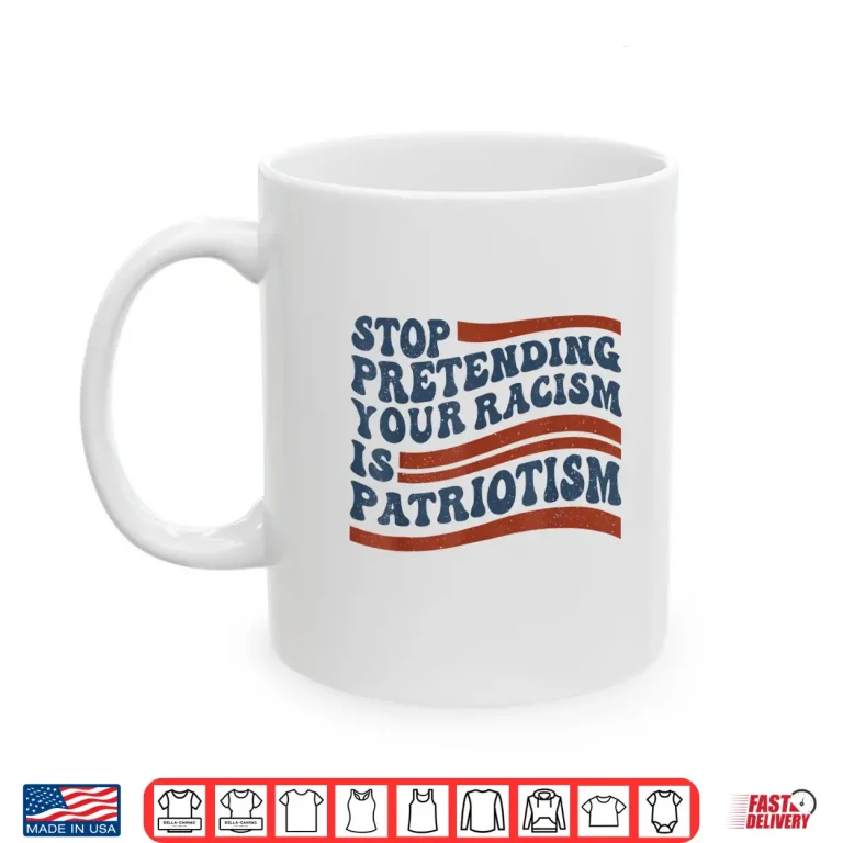 Mug Stop Pretending Your Racism is Patriotism 4th July US Flag Shirt