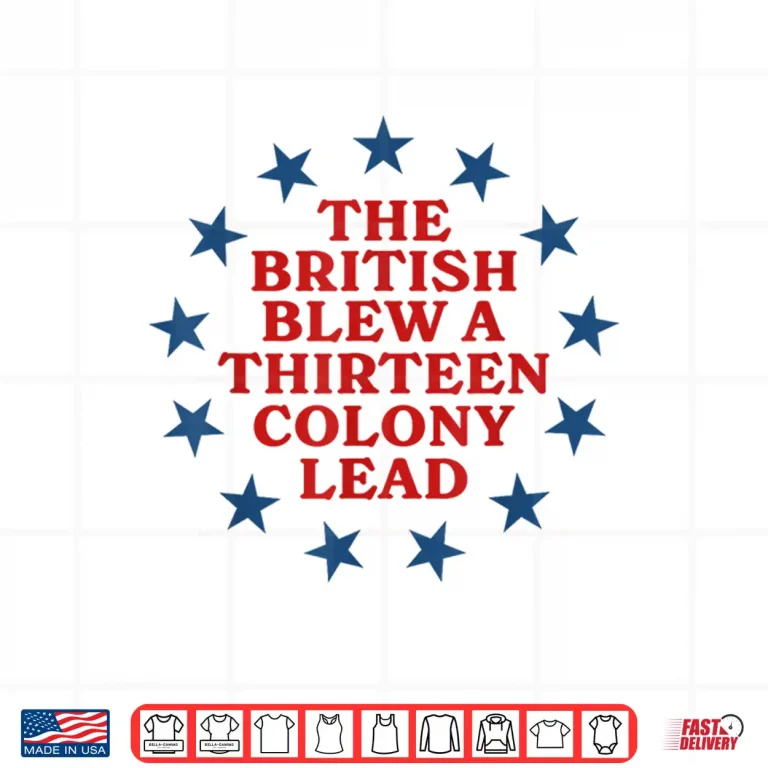 Design The British Blew a 13 Colony Lead Funny 4Th Of July Funny Shirt