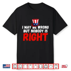 I May Be Wrong But Nobody Is Right Shirt