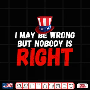 Design I May Be Wrong But Nobody Is Right Shirt