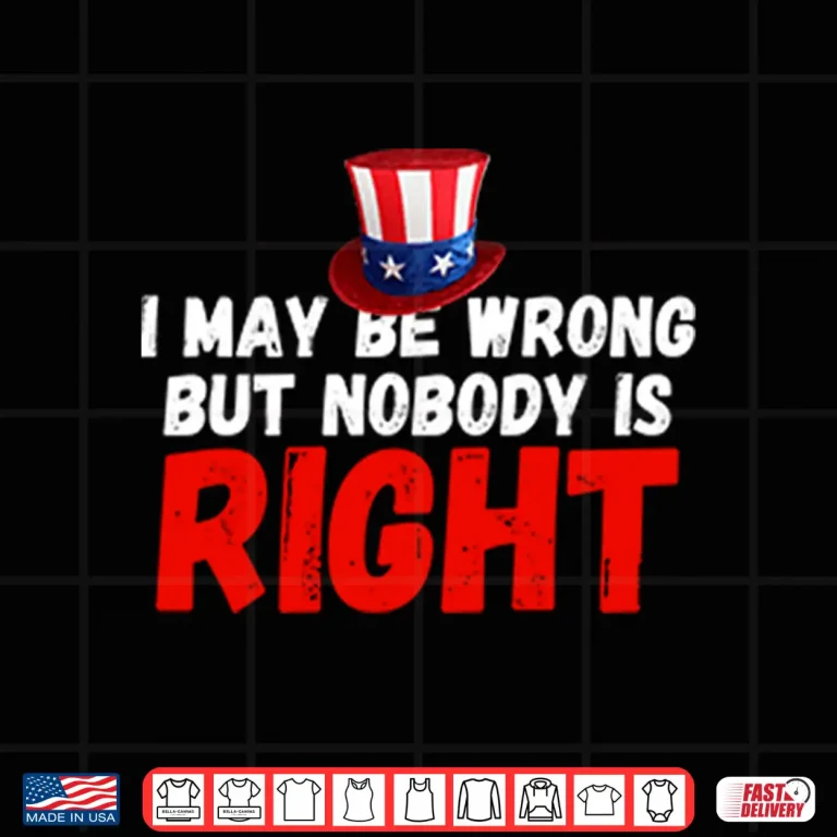 Design I May Be Wrong But Nobody Is Right Shirt