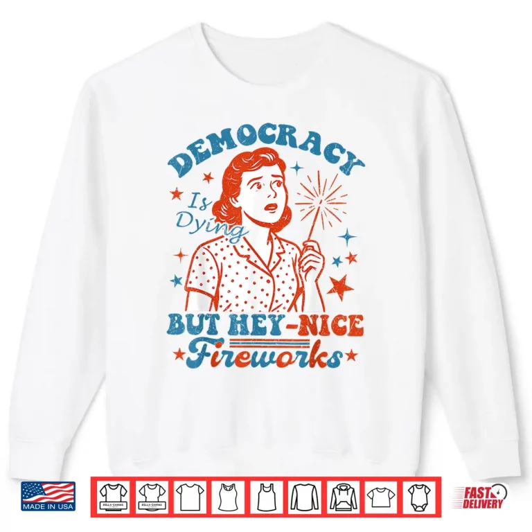 Sweatshirt Democracy Is Dying But Hey Nice Fireworks 4th Of July Women Shirt 1