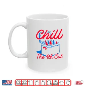 Mug Chill The 4th Out Funny 4th of July Beer Patriotic Party USA Shirt 1