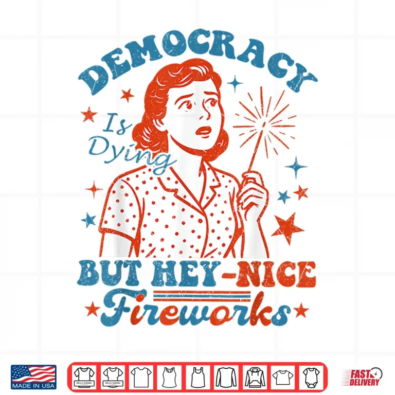 Design Democracy Is Dying But Hey Nice Fireworks 4th Of July Women Shirt