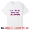 Just Here For The Fireworks Shirt