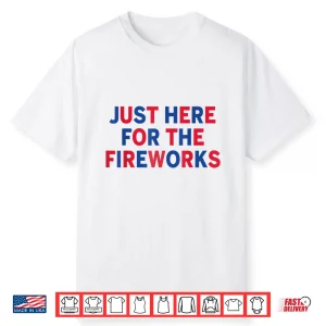 Just Here For The Fireworks Shirt