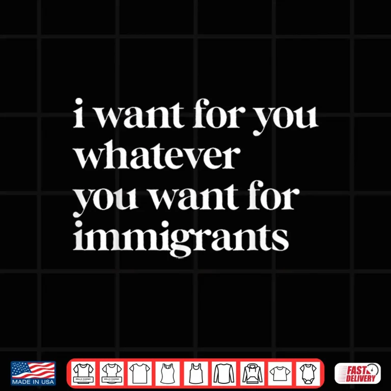 Design I Want For You Whatever You Want For Immigrants