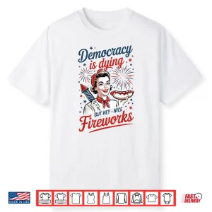 Democracy Is Dying But Hey Nice Fireworks 4Th Of July Shirt
