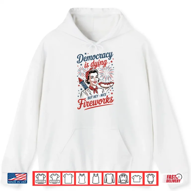 Hoodie Democracy Is Dying But Hey Nice Fireworks 4th Of July Shirt