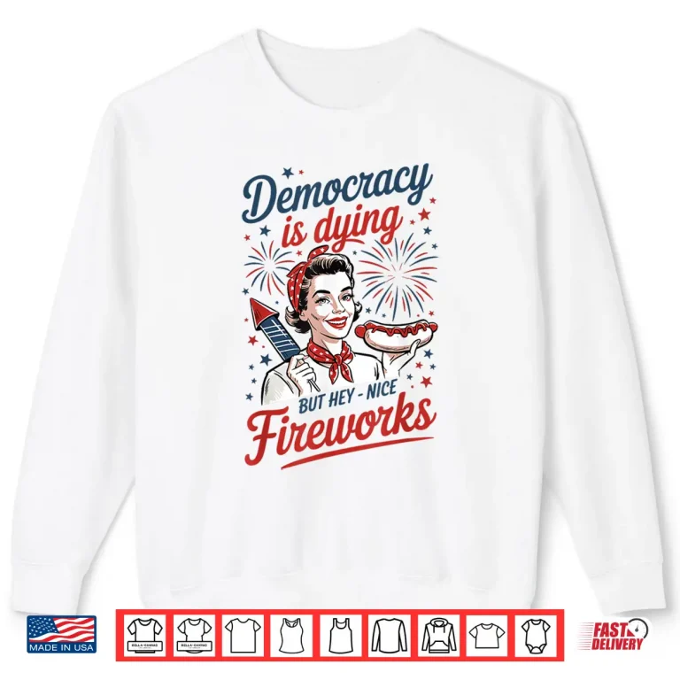 Sweatshirt Democracy Is Dying But Hey Nice Fireworks 4th Of July Shirt