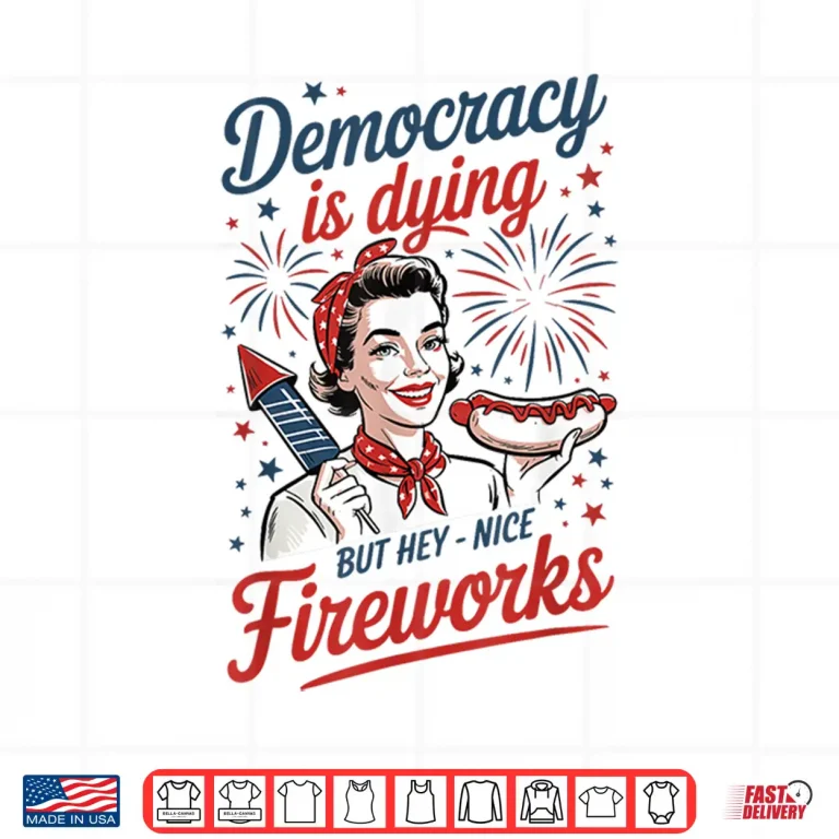 Design Democracy Is Dying But Hey Nice Fireworks 4th Of July Shirt