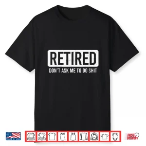 Retired Don’T Ask Me To Do Shit Shirt