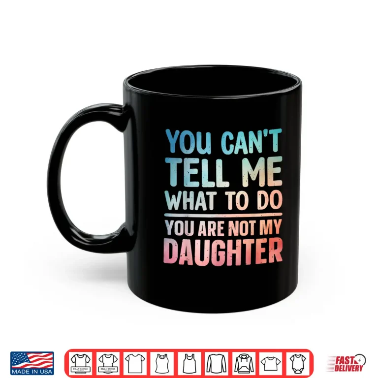 Mug You Cant Tell Me What To Do Daughter Dad Shirt 1