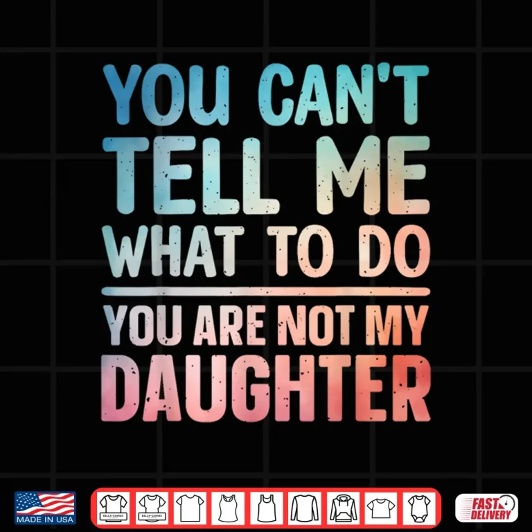Design You Cant Tell Me What To Do Daughter Dad Shirt 1