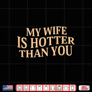 Design My Wife Is Hotter Than You Sarcastic Saying Shirt