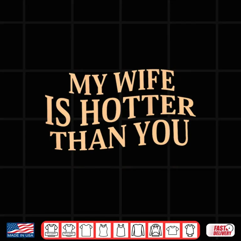 Design My Wife Is Hotter Than You Sarcastic Saying Shirt