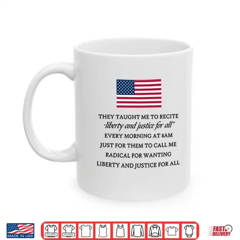 Mug They Taught Me To Recite Liberty And Justice For All Every Morning Shirt