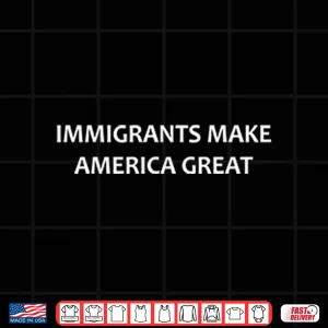 Immigrants Make America Great Shirt 4 Design Immigrants Make America Great Shirt