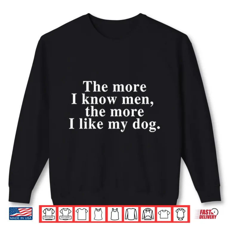 Sweatshirt Harry Styles The More I Know Men The More I Like My Dog Shirt