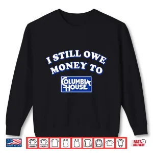 Sweatshirt I Still Owe Money To Columbia House Shirt