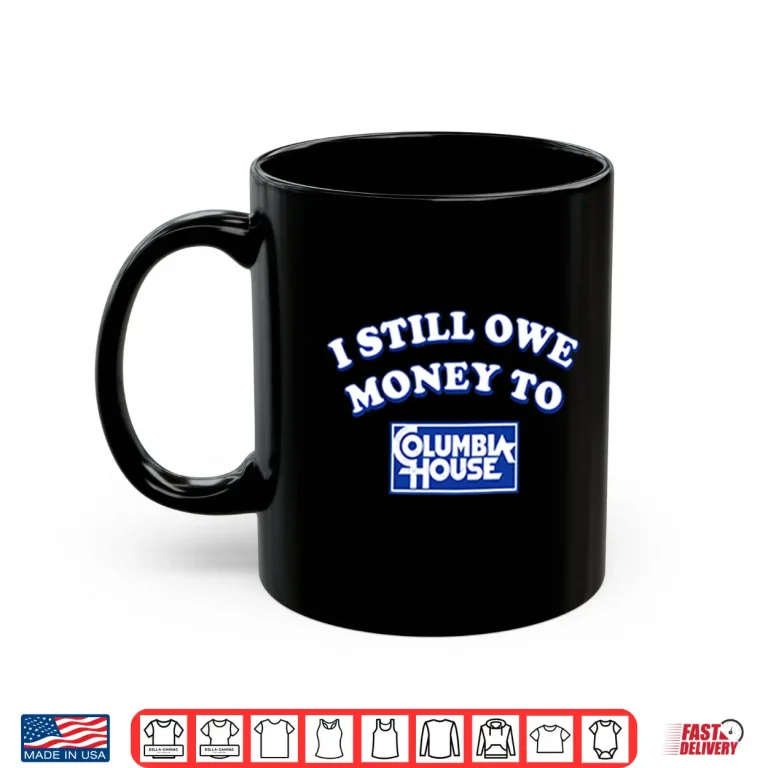 Mug I Still Owe Money To Columbia House Shirt