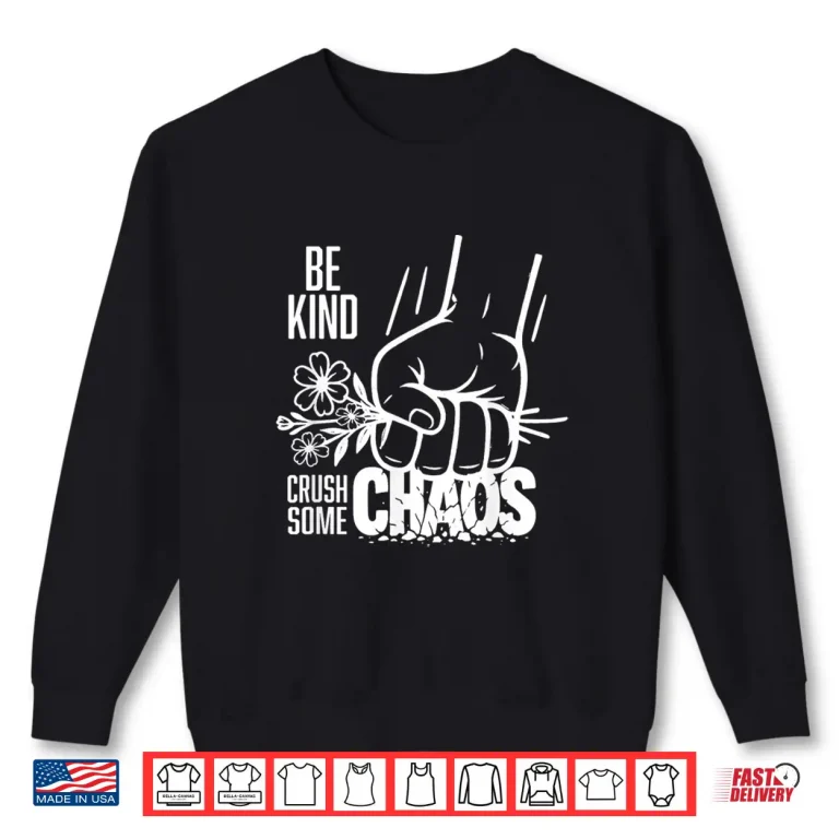 Sweatshirt Be Kind and Crush Some Chaos Shirt