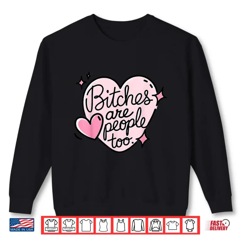 Sweatshirt Bitches Are People Too Shirt