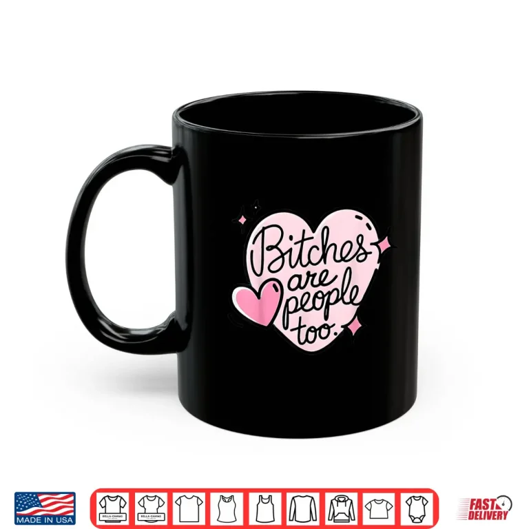 Mug Bitches Are People Too Shirt