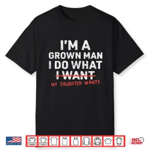 Funny Dad Father I’M A Grown Man I Do What My Daughter Wants Shirt