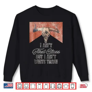 Sweatshirt I Aint First Class But A Aint White Trash Shirt