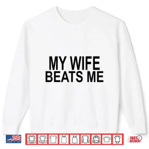 Sweatshirt My Wife Beats Me Shirt