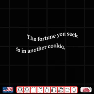 Design The Fortune You Seek Is In Another Cookie Shirt