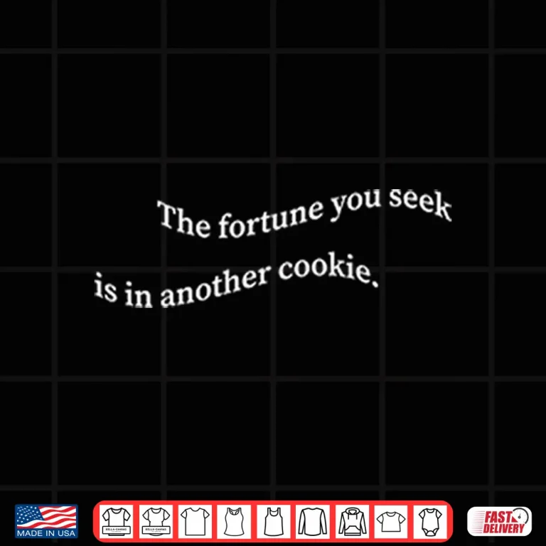 Design The Fortune You Seek Is In Another Cookie Shirt