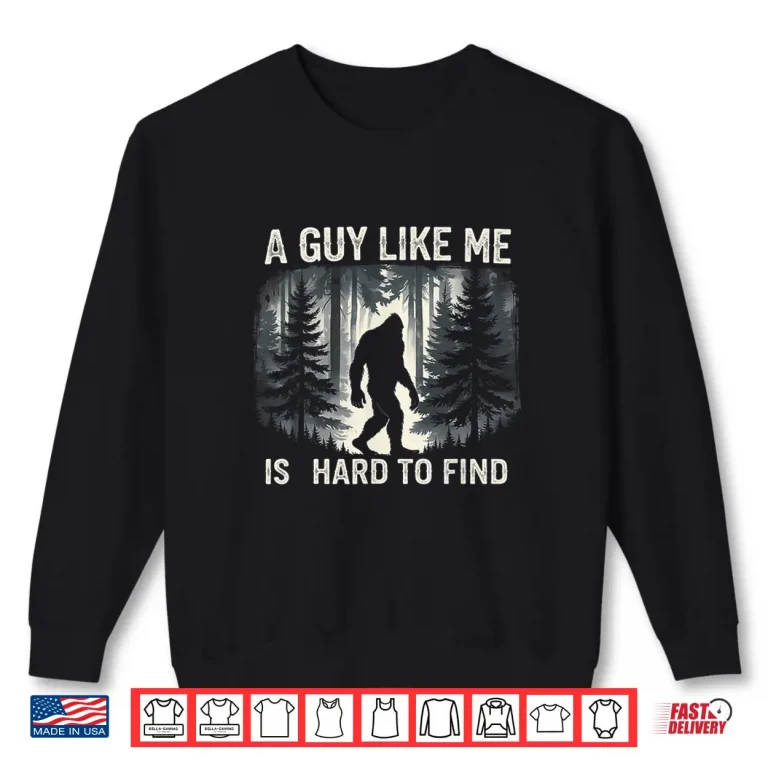 Sweatshirt A Guy Like Me Is Hard To Forest Find Funny Bigfoot Shirt