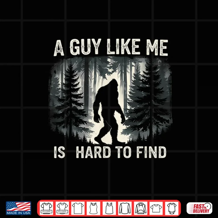 Design A Guy Like Me Is Hard To Forest Find Funny Bigfoot Shirt