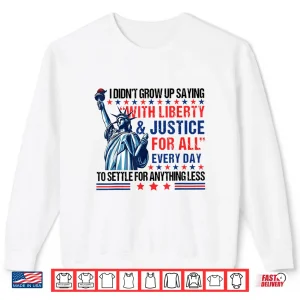 Sweatshirt I Didnt Grow Up Saying With Liberty And Justice For All Every Shirt