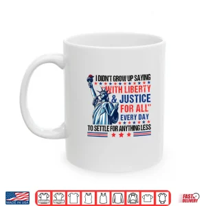 Mug I Didnt Grow Up Saying With Liberty And Justice For All Every Shirt