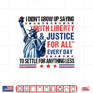 Design I Didnt Grow Up Saying With Liberty And Justice For All Every Shirt