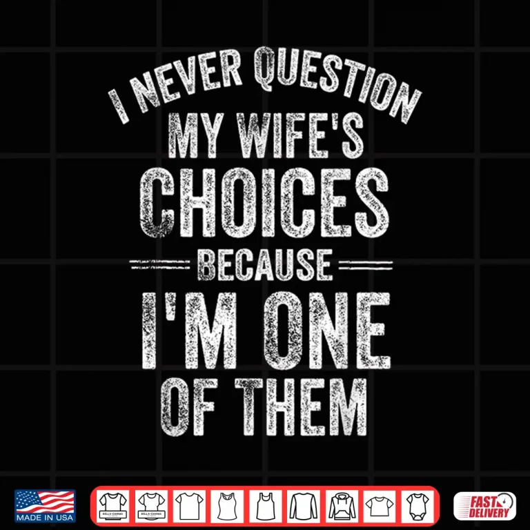 Design I Never Question My Wifes Choices Marriage Humor Husband Shirt