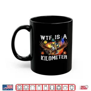 Mug WTF Is A Kilometer Funny Patriotic American Freedom Shirt