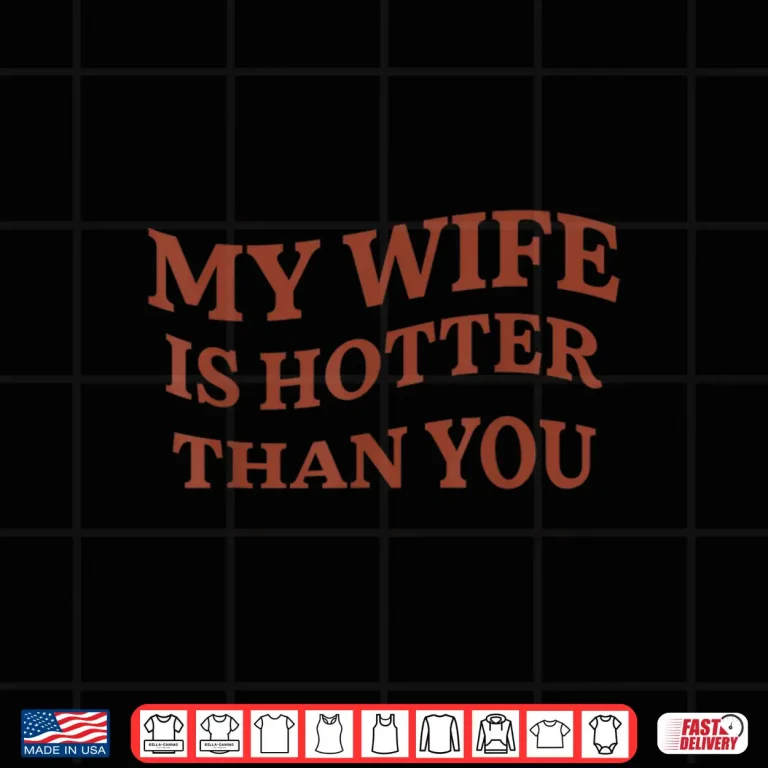 Design My Wife Is Hotter Than You Shirt